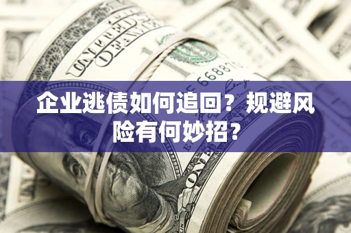 北京企业逃债如何追回？规避风险有何妙招？