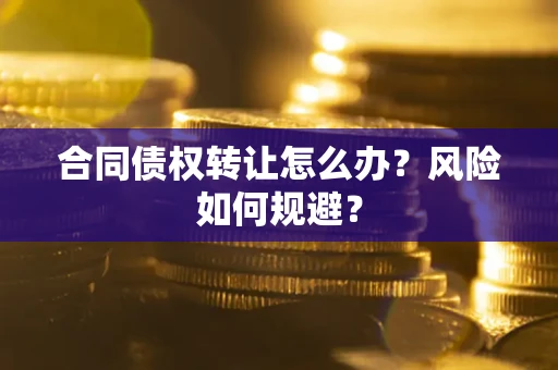 北京合同债权转让怎么办？风险如何规避？
