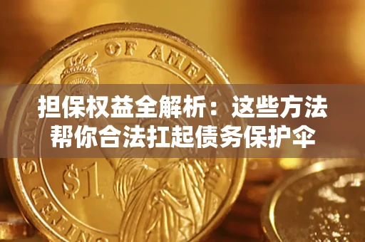 北京担保权益全解析：这些方法帮你合法扛起债务保护伞