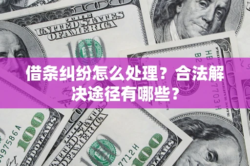 北京借条纠纷怎么处理？合法解决途径有哪些？