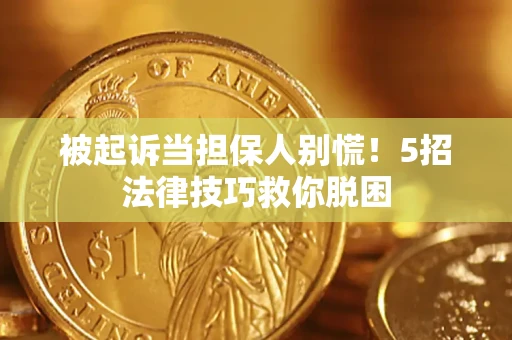 北京被起诉当担保人别慌！5招法律技巧救你脱困