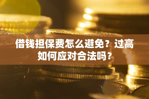 北京借钱担保费怎么避免？过高如何应对合法吗？