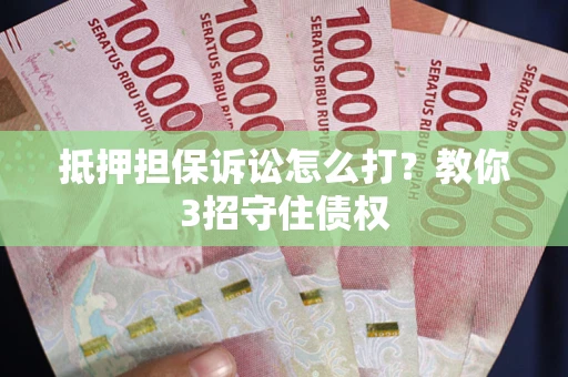 北京抵押担保诉讼怎么打？教你3招守住债权
