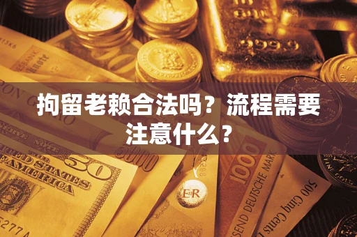 北京拘留老赖合法吗？流程需要注意什么？