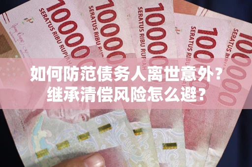 北京如何防范债务人离世意外？继承清偿风险怎么避？