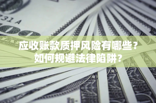 北京应收账款质押风险有哪些？如何规避法律陷阱？