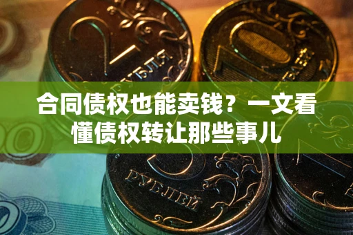 北京合同债权也能卖钱？一文看懂债权转让那些事儿
