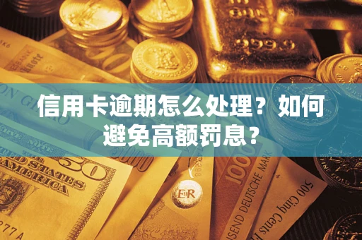 北京信用卡逾期怎么处理？如何避免高额罚息？