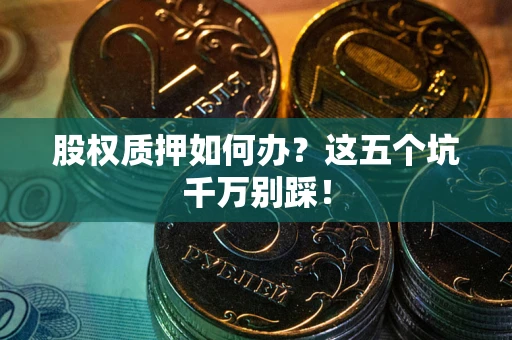 北京股权质押如何办？这五个坑千万别踩！