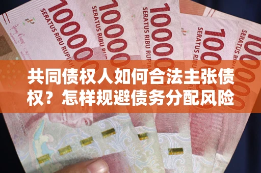 北京共同债权人如何合法主张债权？怎样规避债务分配风险？