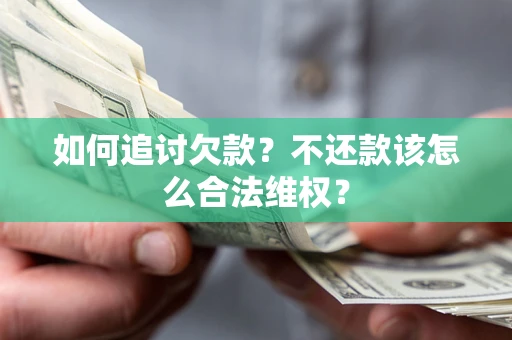 北京如何追讨欠款？不还款该怎么合法维权？