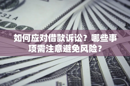 北京如何应对借款诉讼？哪些事项需注意避免风险？