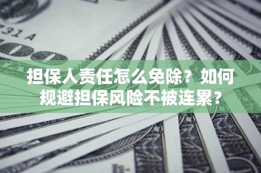 北京担保人责任怎么免除？如何规避担保风险不被连累？