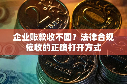 北京企业账款收不回？法律合规催收的正确打开方式