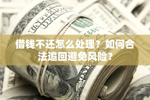 北京借钱不还怎么处理？如何合法追回避免风险？