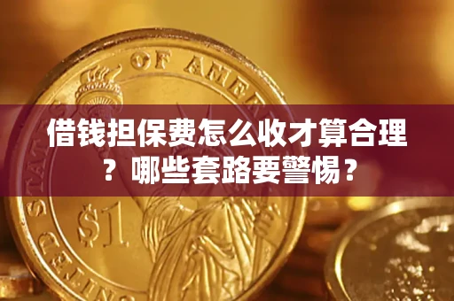 北京借钱担保费怎么收才算合理？哪些套路要警惕？