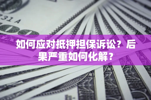 北京如何应对抵押担保诉讼？后果严重如何化解？