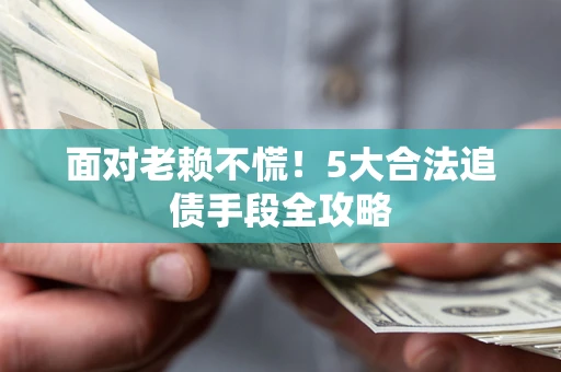 北京面对老赖不慌！5大合法追债手段全攻略