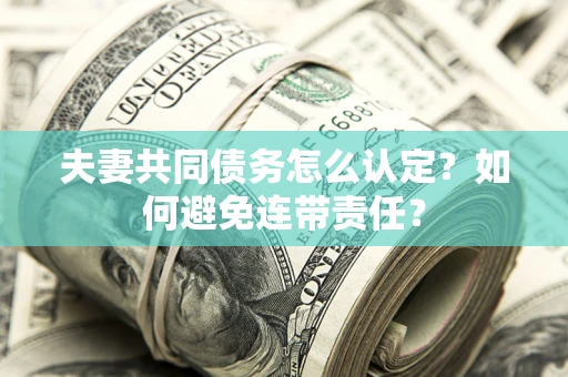 北京夫妻共同债务怎么认定？如何避免连带责任？