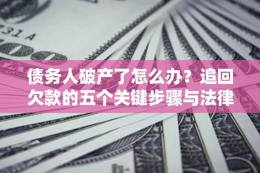 北京债务人破产了怎么办？追回欠款的五个关键步骤与法律策略