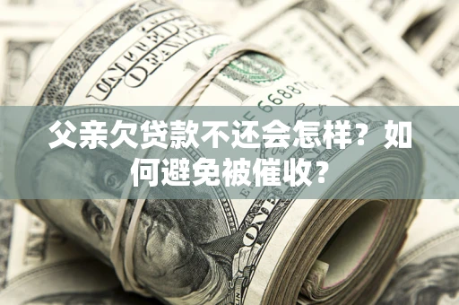 北京父亲欠贷款不还会怎样？如何避免被催收？