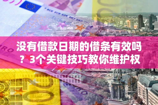 北京没有借款日期的借条有效吗？3个关键技巧教你维护权益