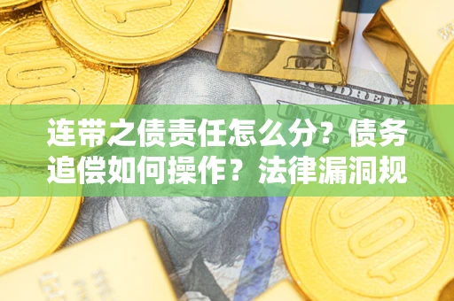 北京连带之债责任怎么分？债务追偿如何操作？法律漏洞规避指南