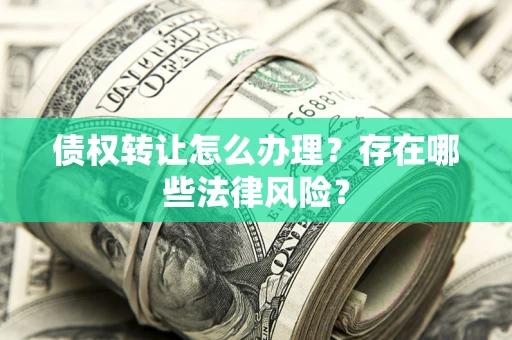 北京债权转让怎么办理？存在哪些法律风险？