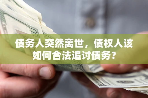 北京债务人突然离世，债权人该如何合法追讨债务？