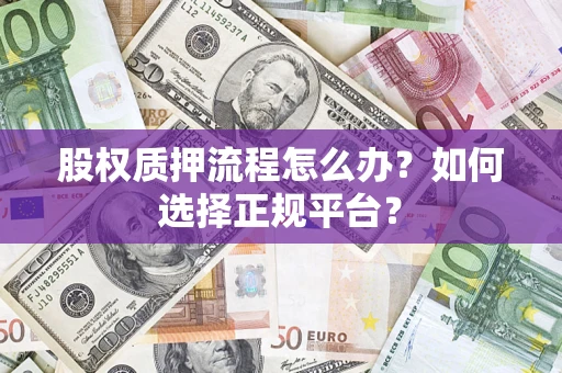 北京股权质押流程怎么办？如何选择正规平台？