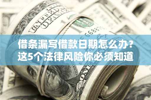 北京借条漏写借款日期怎么办？这5个法律风险你必须知道