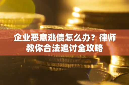 北京企业恶意逃债怎么办？律师教你合法追讨全攻略