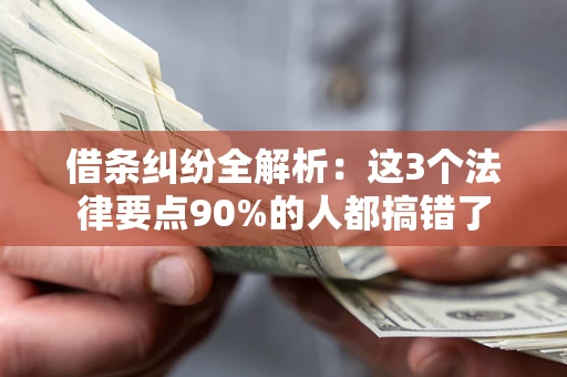 北京借条纠纷全解析：这3个法律要点90%的人都搞错了