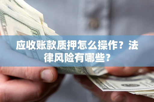 北京应收账款质押怎么操作？法律风险有哪些？