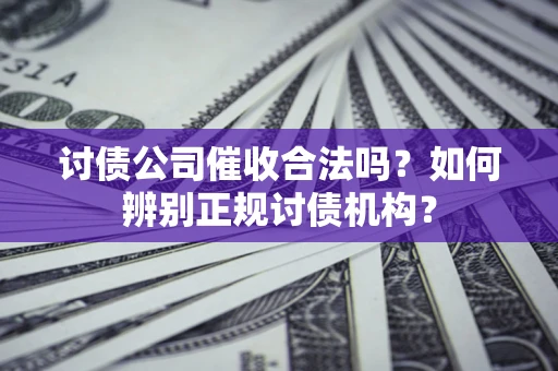 北京讨债公司催收合法吗？如何辨别正规讨债机构？