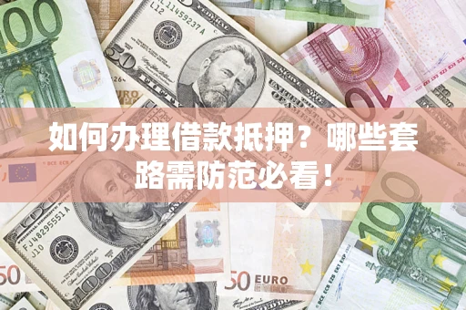 北京如何办理借款抵押？哪些套路需防范必看！