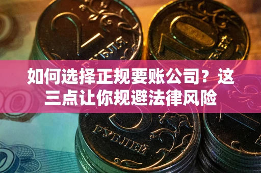 北京如何选择正规要账公司？这三点让你规避法律风险