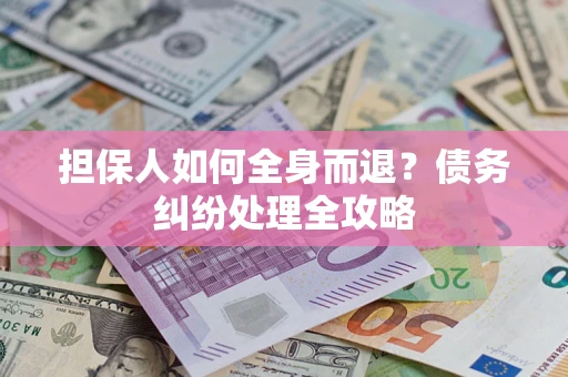 北京担保人如何全身而退？债务纠纷处理全攻略