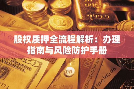 北京股权质押全流程解析：办理指南与风险防护手册