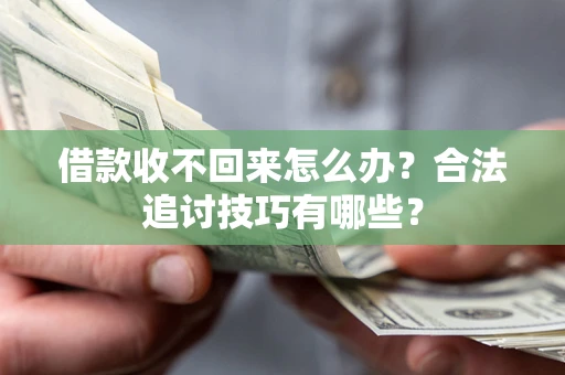 北京借款收不回来怎么办？合法追讨技巧有哪些？