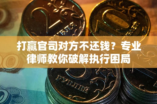 北京打赢官司对方不还钱？专业律师教你破解执行困局