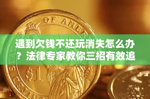 北京遇到欠钱不还玩消失怎么办？法律专家教你三招有效追债！