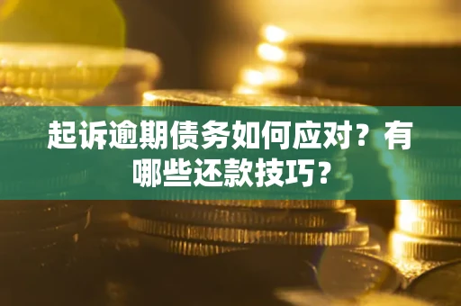 北京起诉逾期债务如何应对？有哪些还款技巧？