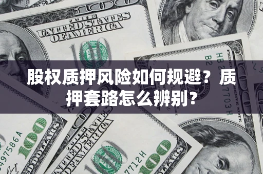 北京股权质押风险如何规避？质押套路怎么辨别？