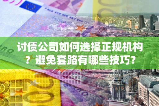 北京讨债公司如何选择正规机构？避免套路有哪些技巧？