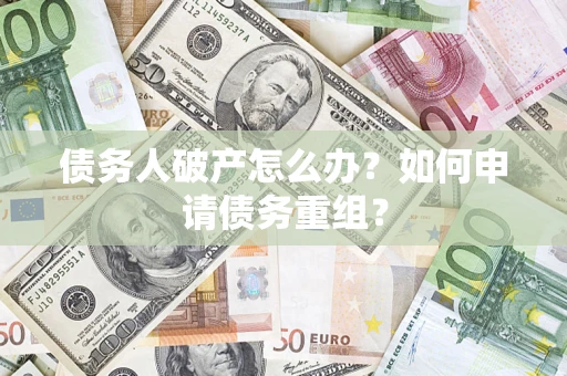 北京债务人破产怎么办？如何申请债务重组？