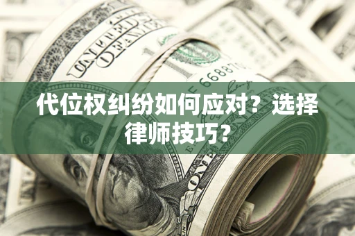 北京代位权纠纷如何应对？选择律师技巧？
