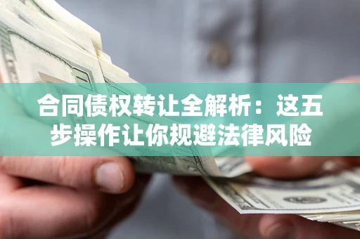 北京合同债权转让全解析：这五步操作让你规避法律风险