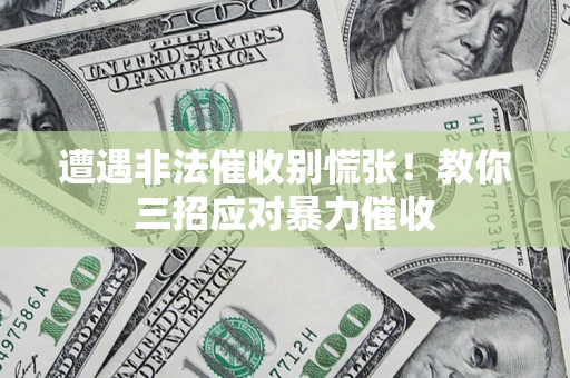 北京遭遇非法催收别慌张！教你三招应对暴力催收