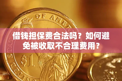 北京借钱担保费合法吗？如何避免被收取不合理费用？